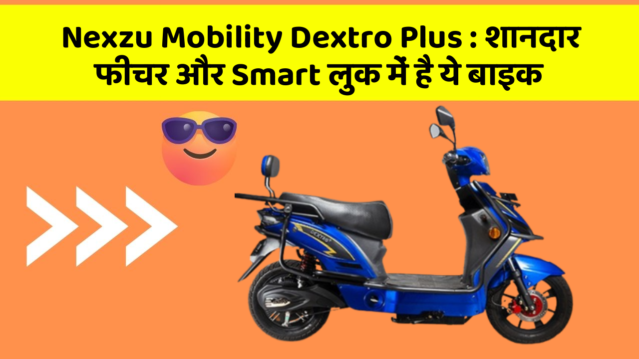 Nexzu Mobility Dextro Plus : शानदार फीचर और Smart लुक में है ये बाइक
