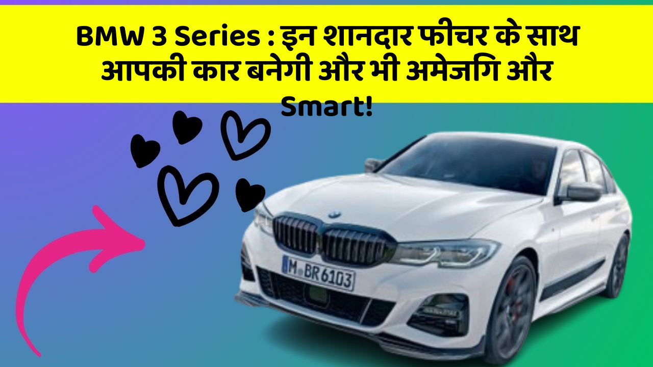 BMW 3 Series: इन शानदार फीचर के साथ आपकी कार बनेगी और भी अमेजिंग और Smart!
