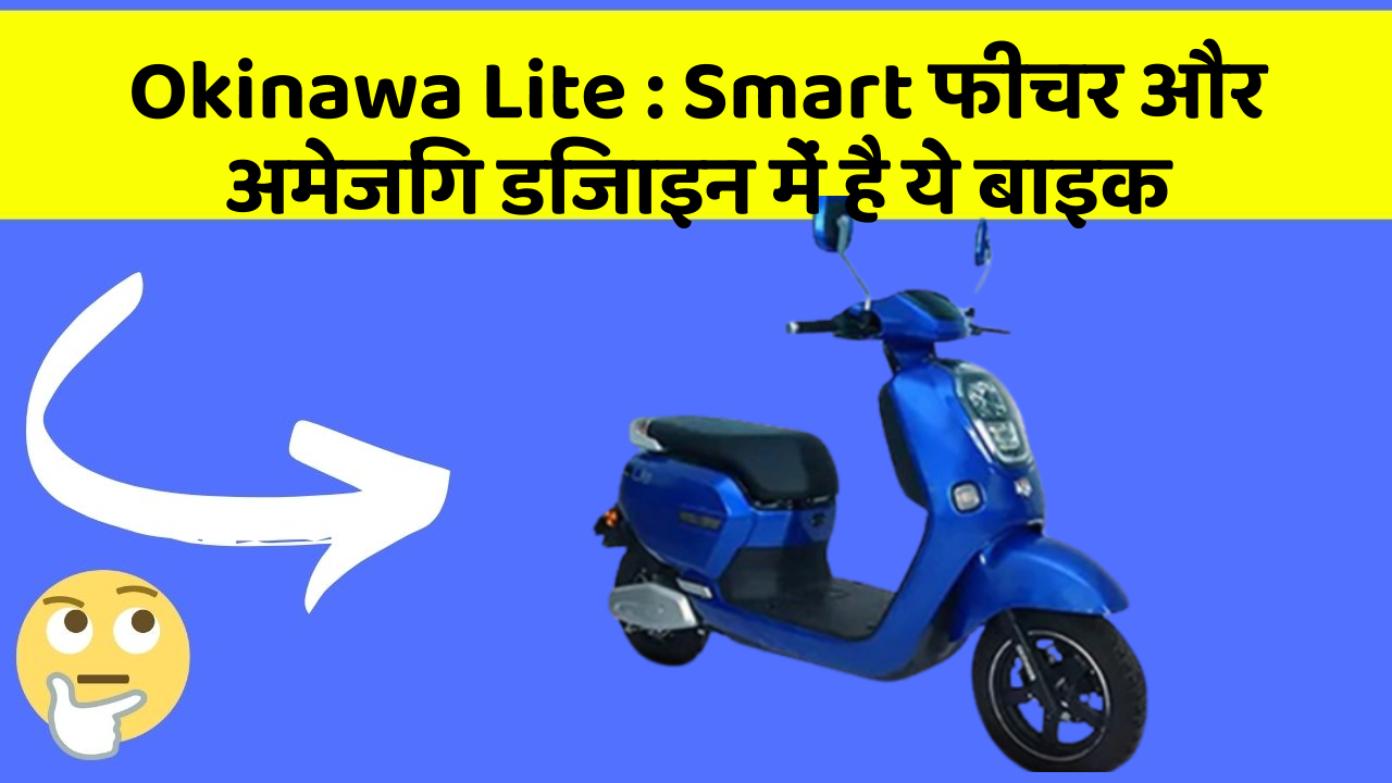 Okinawa Lite : Smart फीचर और अमेजिंग डिजाइन में है ये बाइक