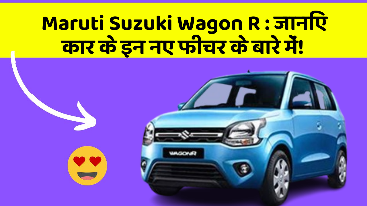 Maruti Suzuki Wagon R : जानिए कार के इन नए फीचर के बारे में!