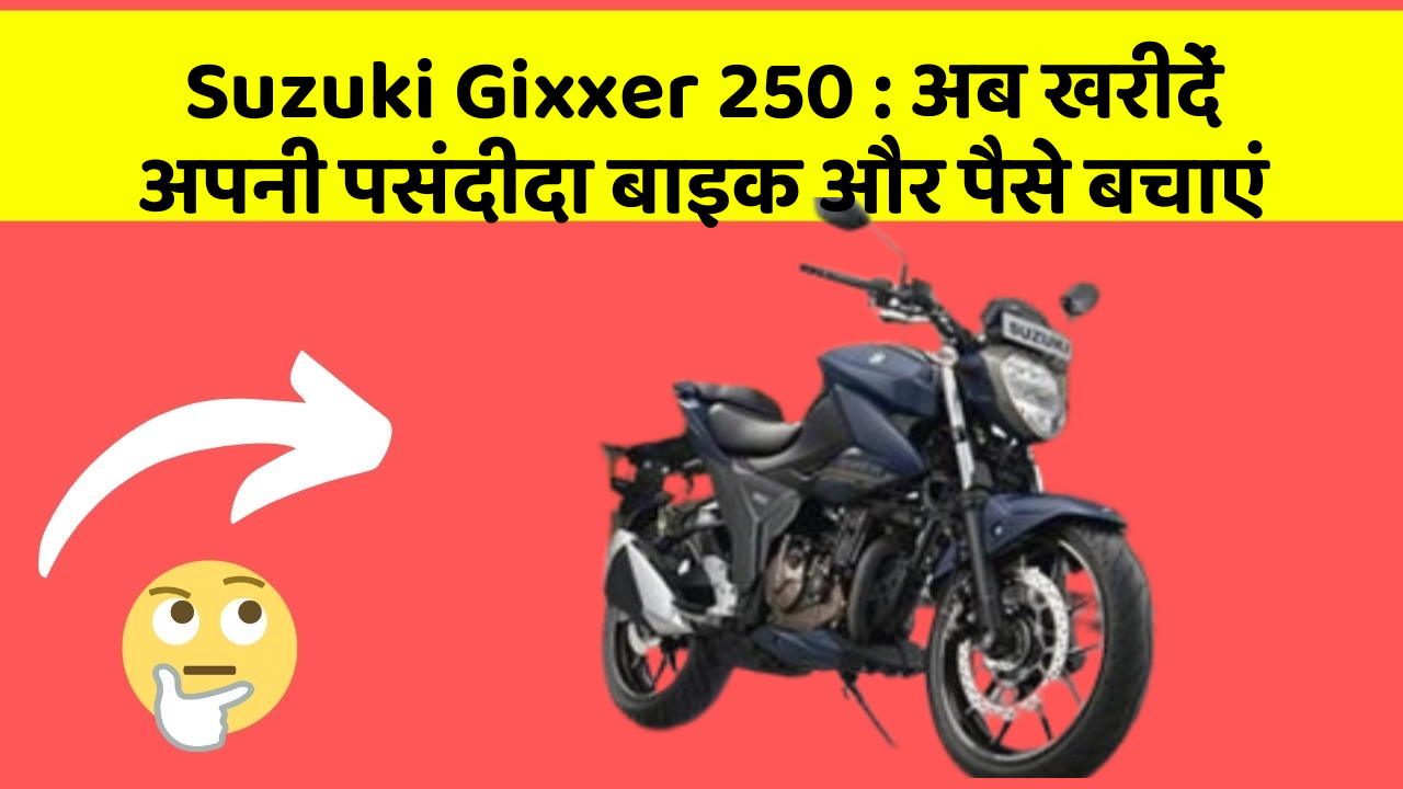 Suzuki Gixxer 250: अब खरीदें अपनी पसंदीदा बाइक और पैसे बचाएं