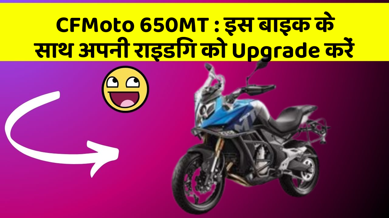 CFMoto 650MT : इस बाइक के साथ अपनी राइडिंग को Upgrade करें