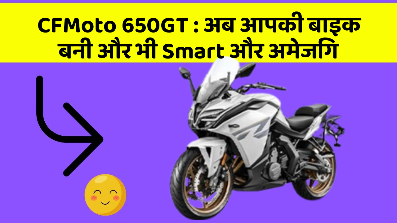 CFMoto 650GT: अब आपकी बाइक बनी और भी Smart और अमेजिंग