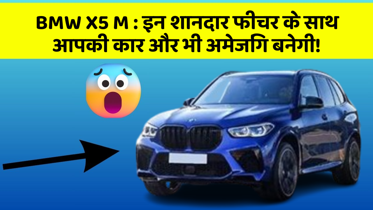BMW X5 M : इन शानदार फीचर के साथ आपकी कार और भी अमेजिंग बनेगी!