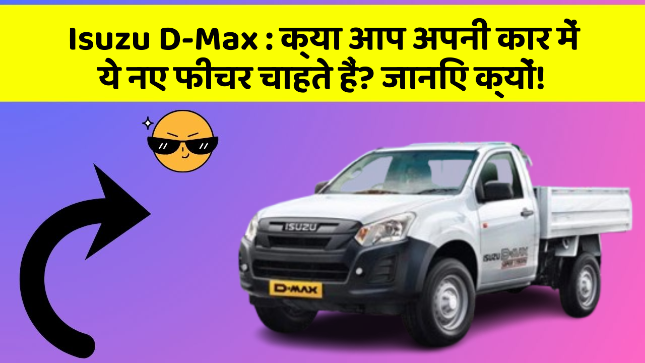Isuzu D-Max : क्या आप अपनी कार में ये नए फीचर चाहते हैं? जानिए क्यों!