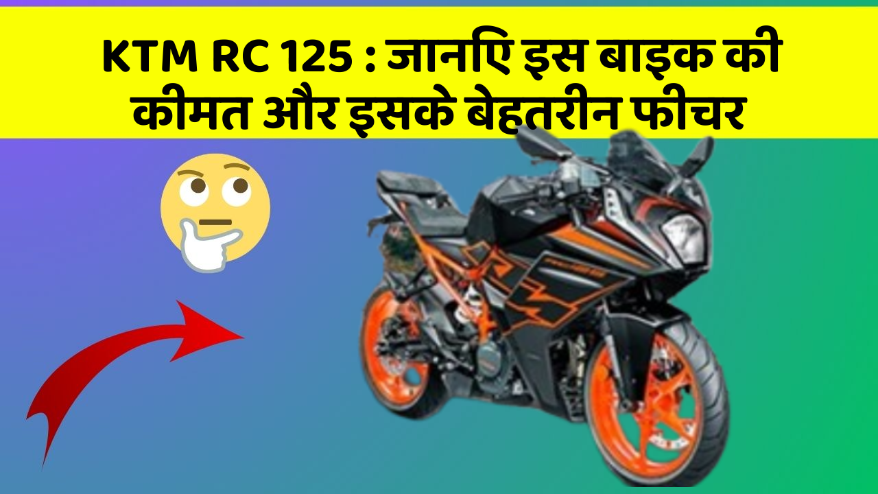 KTM RC 125 : जानिए इस बाइक की कीमत और इसके बेहतरीन फीचर