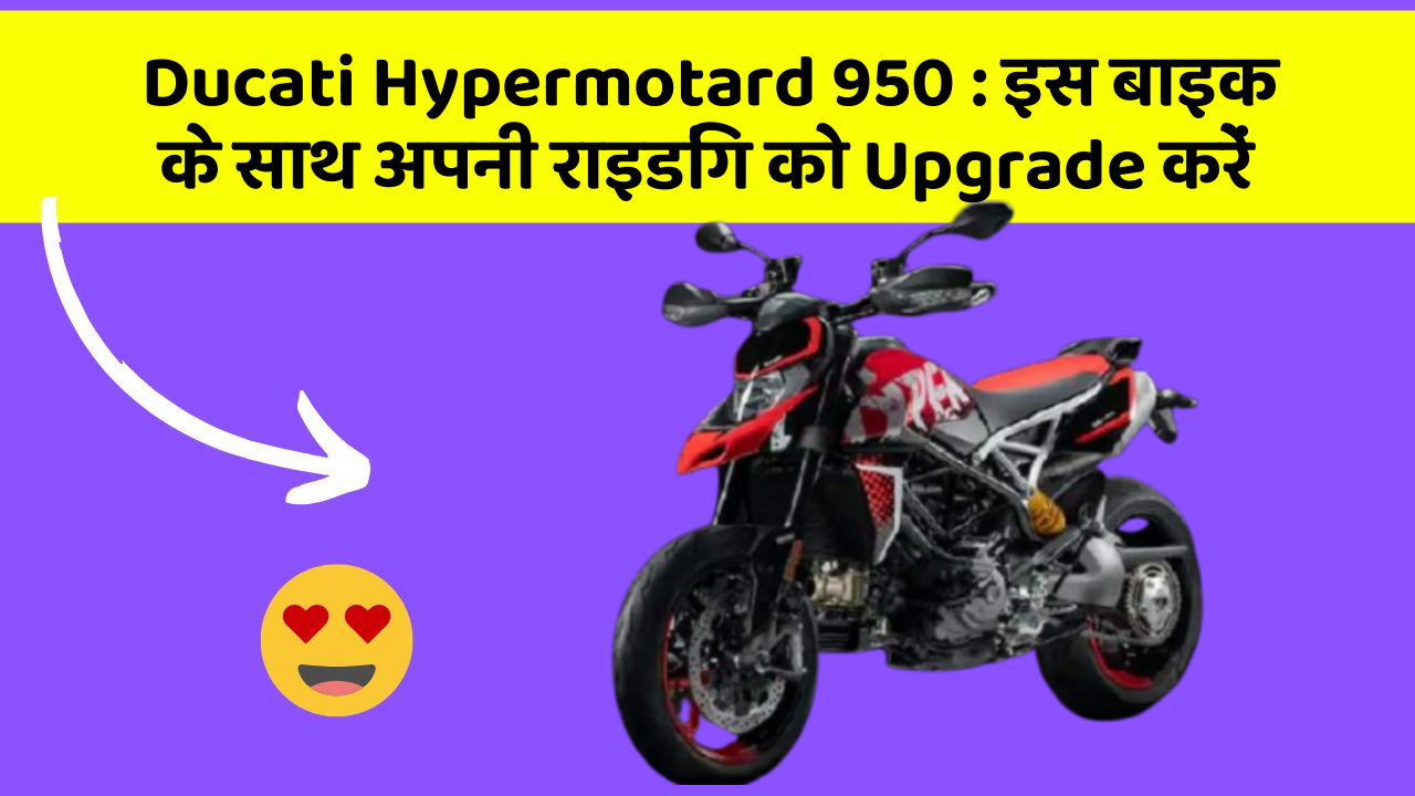 Ducati Hypermotard 950 : इस बाइक के साथ अपनी राइडिंग को Upgrade करें