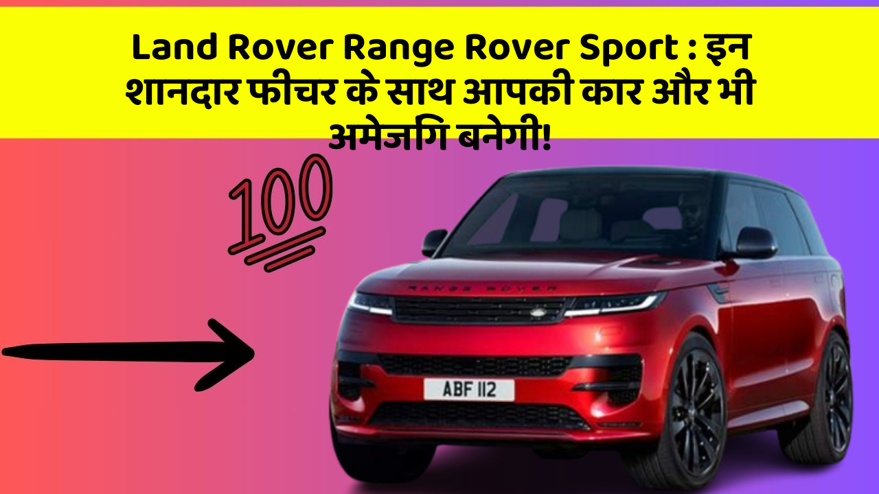 Land Rover Range Rover Sport: इन शानदार फीचर के साथ आपकी कार और भी अमेजिंग बनेगी!