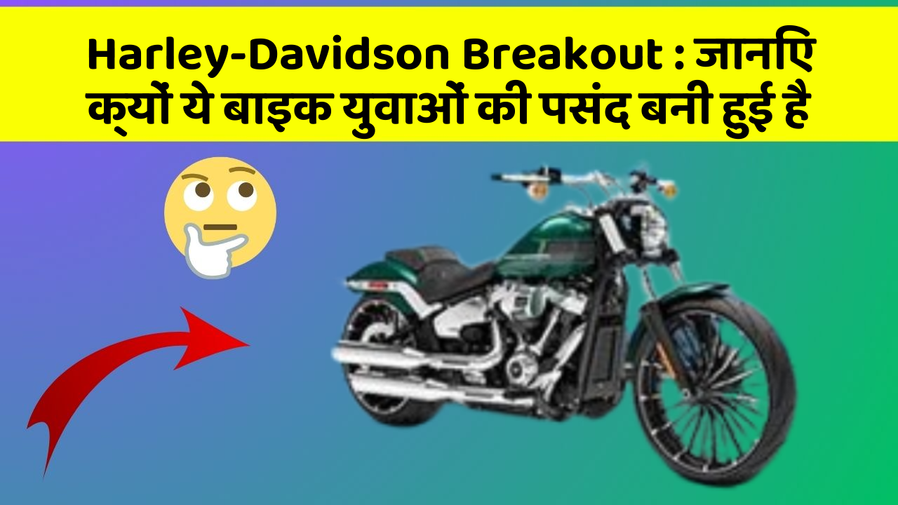 Harley-Davidson Breakout : जानिए क्यों ये बाइक युवाओं की पसंद बनी हुई है