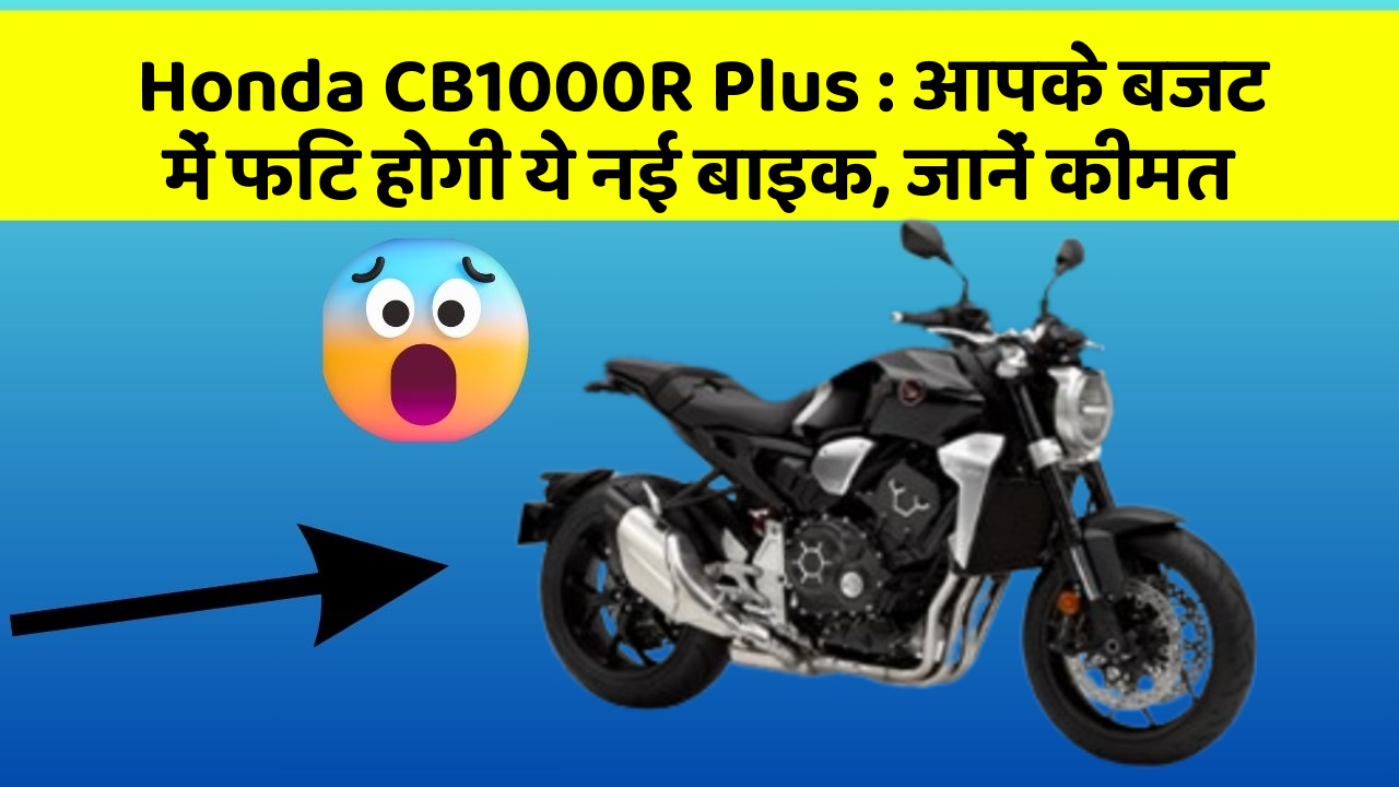 Honda CB1000R Plus: आपके बजट में फिट होगी ये नई बाइक, जानें कीमत