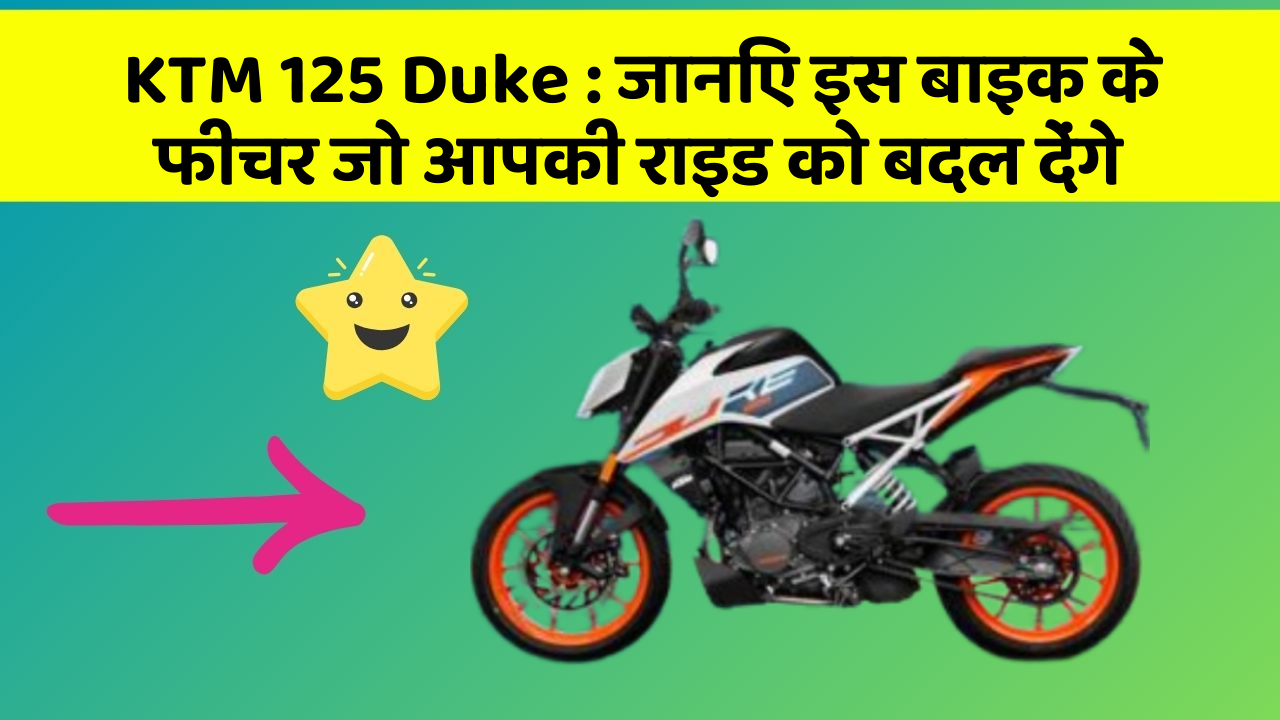 KTM 125 Duke: जानिए इस बाइक के फीचर जो आपकी राइड को बदल देंगे