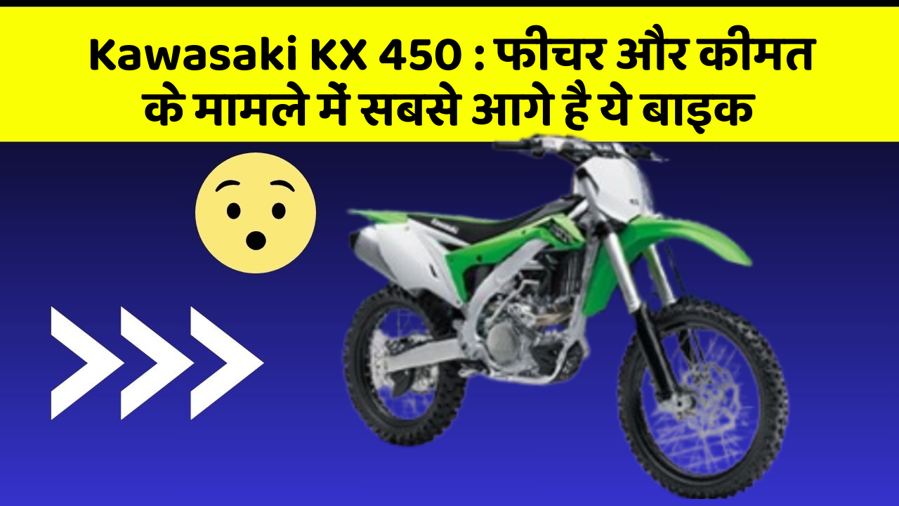 Kawasaki KX 450 : फीचर और कीमत के मामले में सबसे आगे है ये बाइक