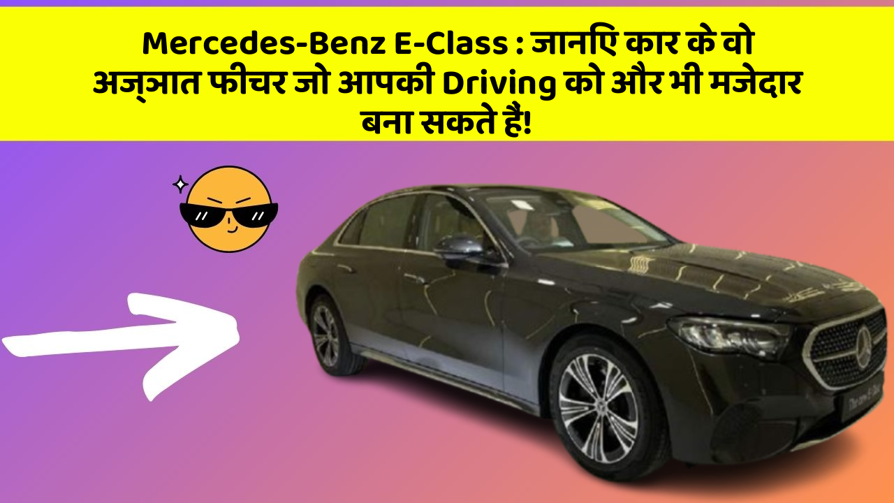 Mercedes-Benz E-Class : जानिए कार के वो अज्ञात फीचर जो आपकी Driving को और भी मजेदार बना सकते हैं!
