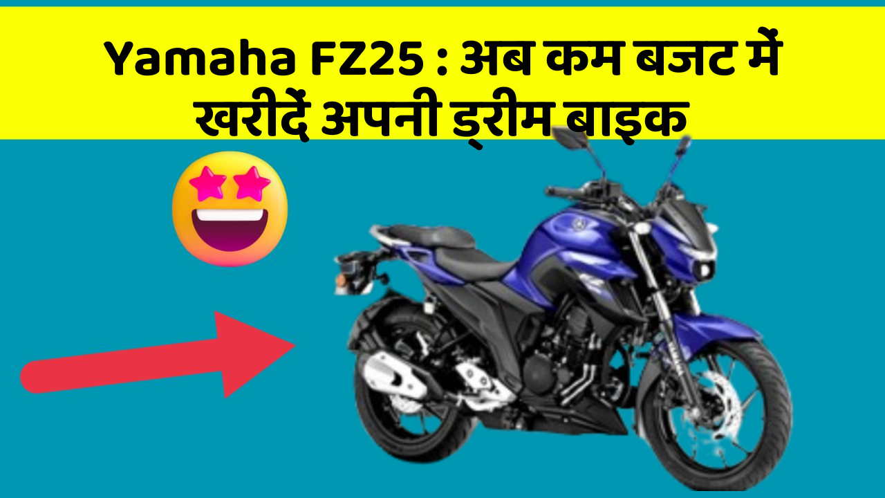 Yamaha FZ25: अब कम बजट में खरीदें अपनी ड्रीम बाइक