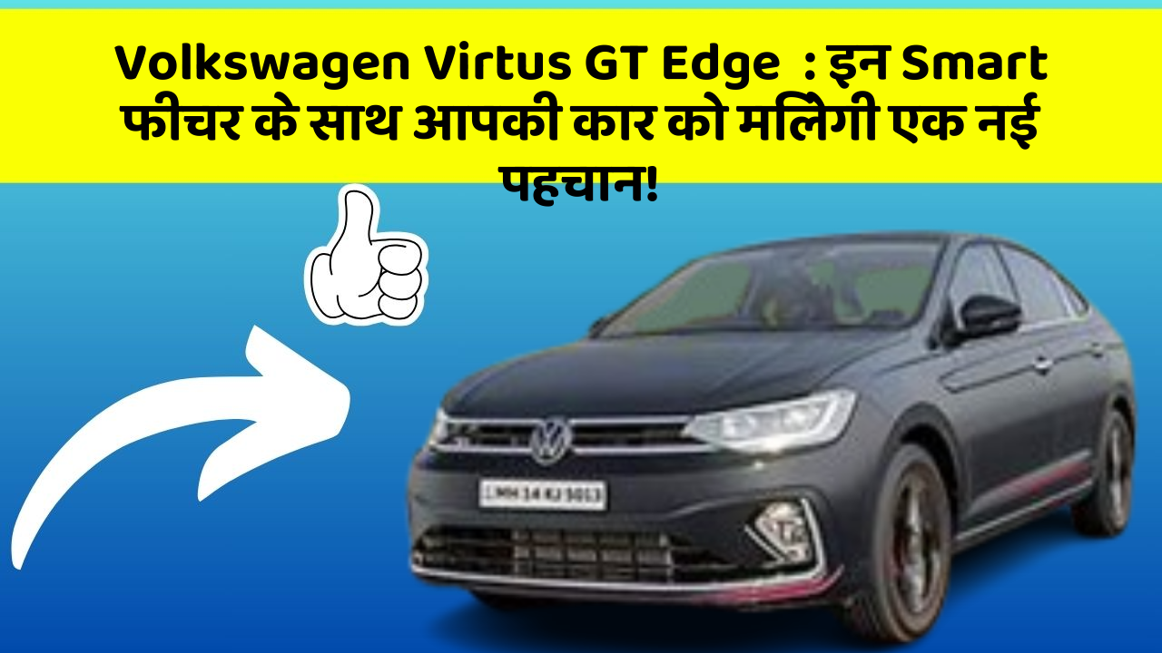 Volkswagen Virtus GT Edge: इन Smart फीचर के साथ आपकी कार को मिलेगी एक नई पहचान!