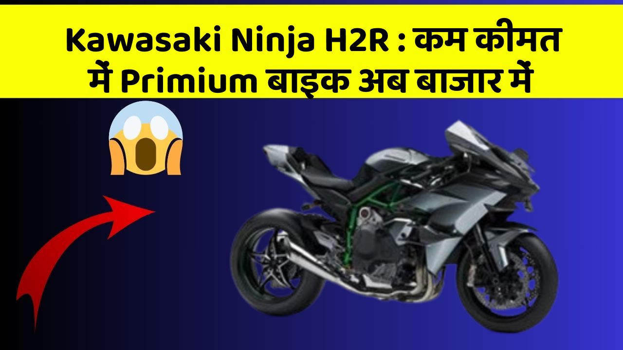 Kawasaki Ninja H2R : कम कीमत में Primium बाइक अब बाजार में