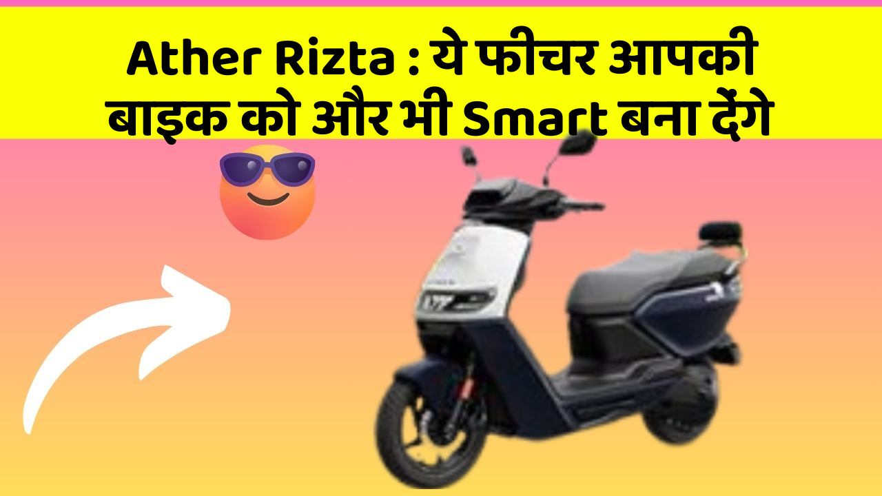 Ather Rizta: ये फीचर आपकी बाइक को और भी Smart बना देंगे