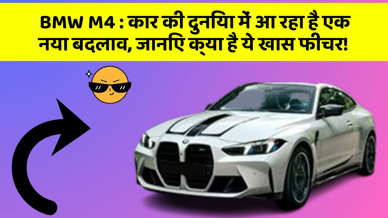 BMW M4: कार की दुनिया में आ रहा है एक नया बदलाव, जानिए क्या है ये खास फीचर!
