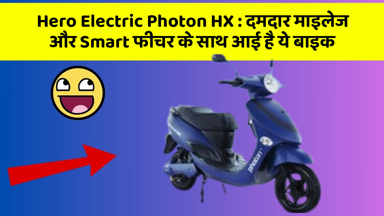 Hero Electric Photon HX: दमदार माइलेज और Smart फीचर के साथ आई है ये बाइक