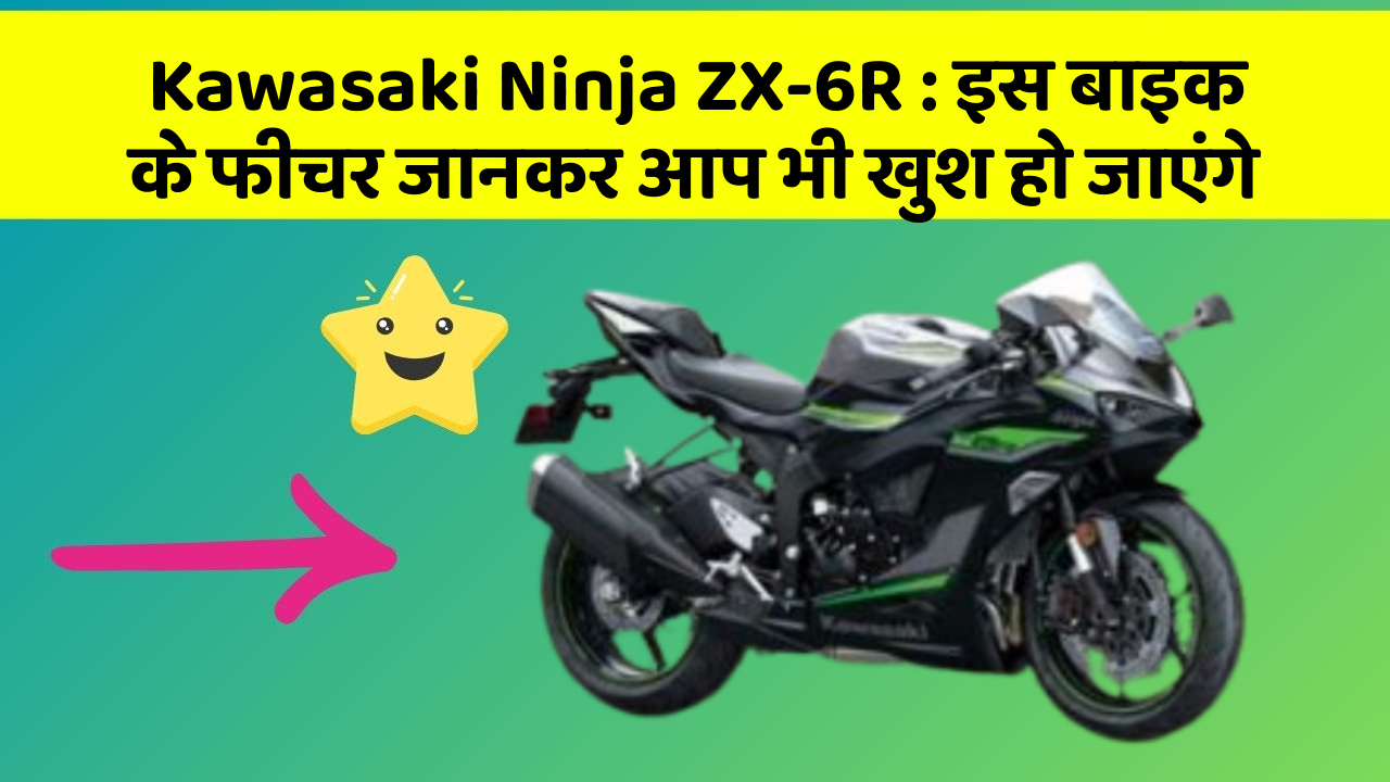 Kawasaki Ninja ZX-6R : इस बाइक के फीचर जानकर आप भी खुश हो जाएंगे