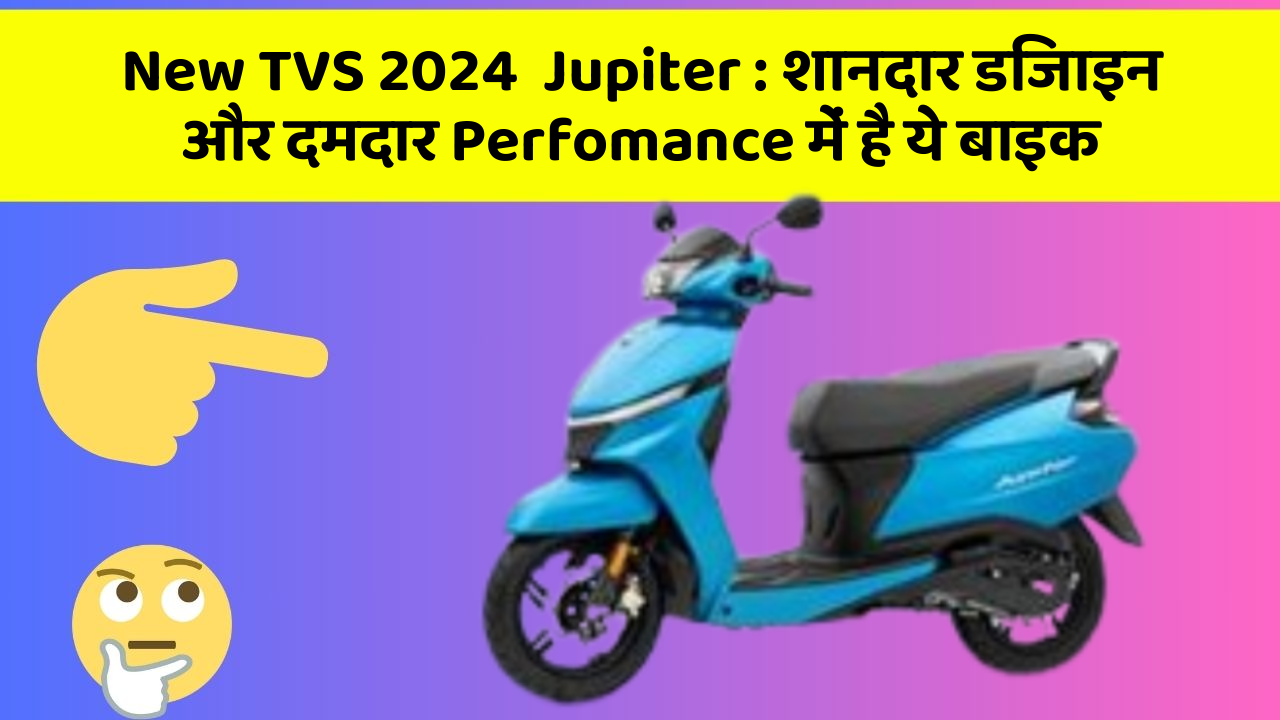 New TVS 2024  Jupiter : शानदार डिजाइन और दमदार Perfomance में है ये बाइक