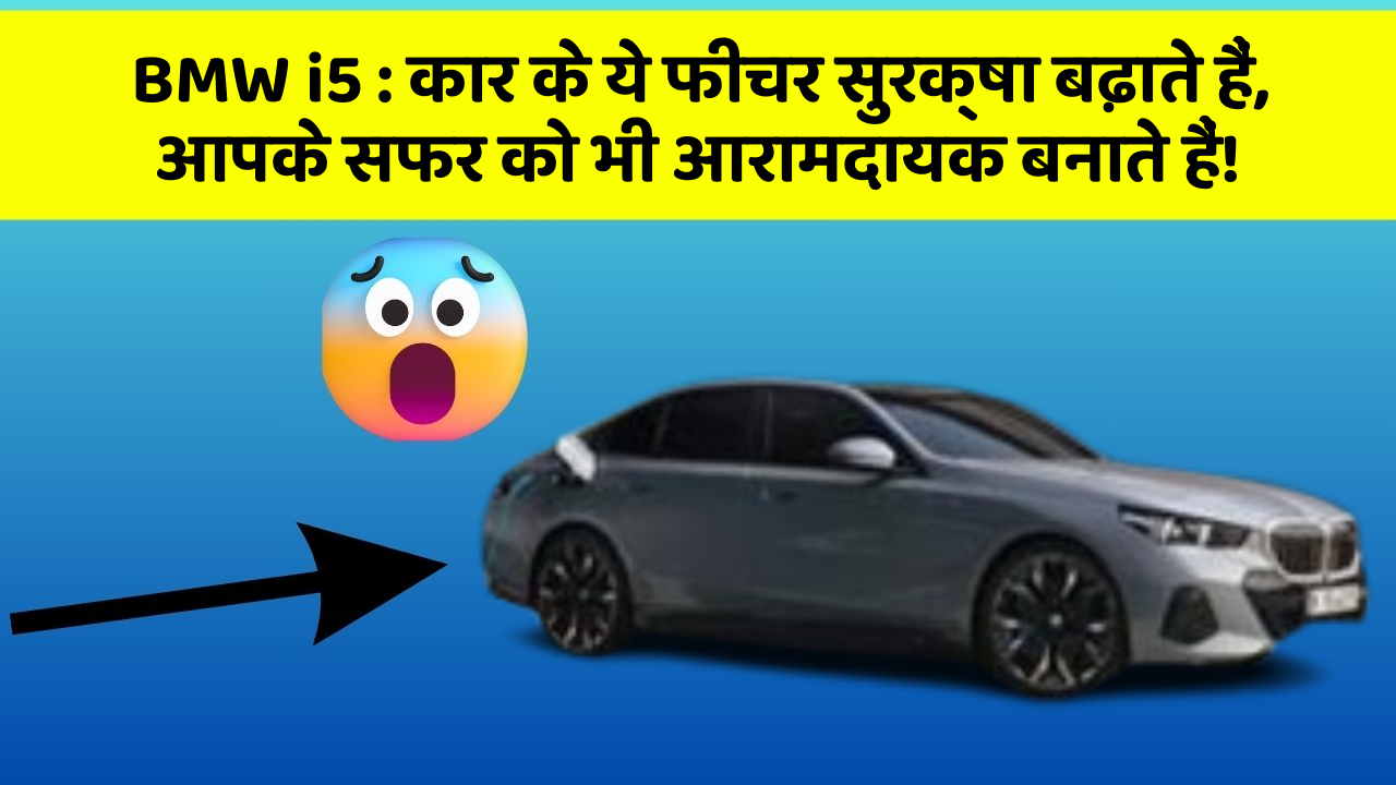 BMW i5 : कार के ये फीचर सुरक्षा बढ़ाते हैं,  आपके सफर को भी आरामदायक बनाते हैं!