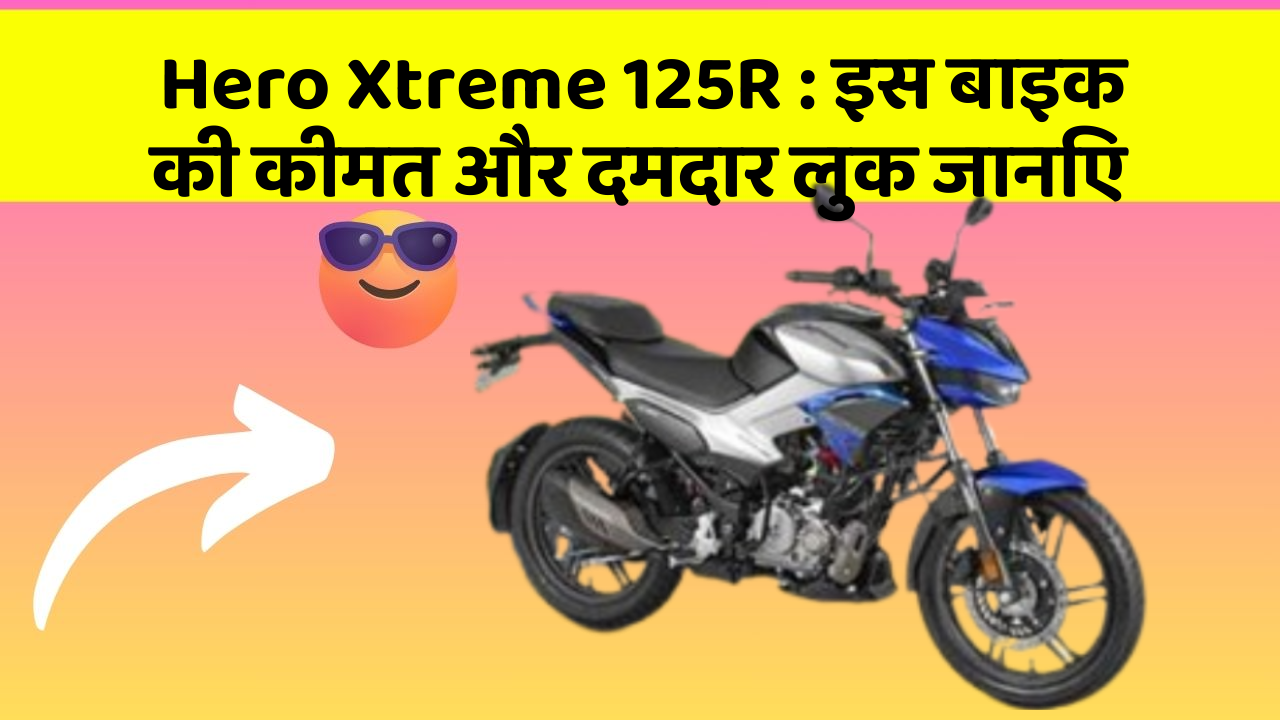 Hero Xtreme 125R: इस बाइक की कीमत और दमदार लुक जानिए