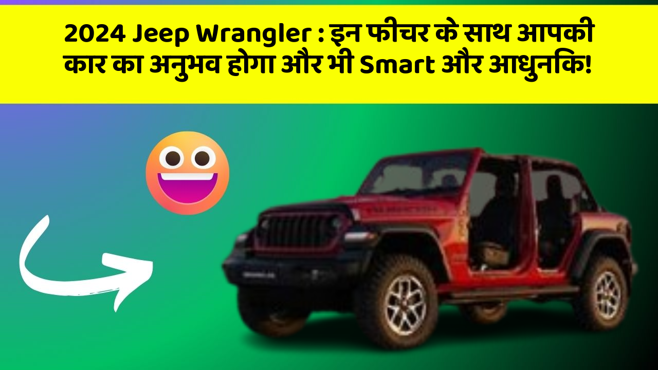 2024 Jeep Wrangler: इन फीचर के साथ आपकी कार का अनुभव होगा और भी Smart और आधुनिक!