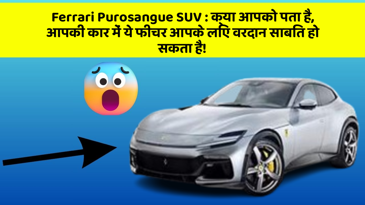 Ferrari Purosangue SUV : क्या आपको पता है, आपकी कार में ये फीचर आपके लिए वरदान साबित हो सकता है!