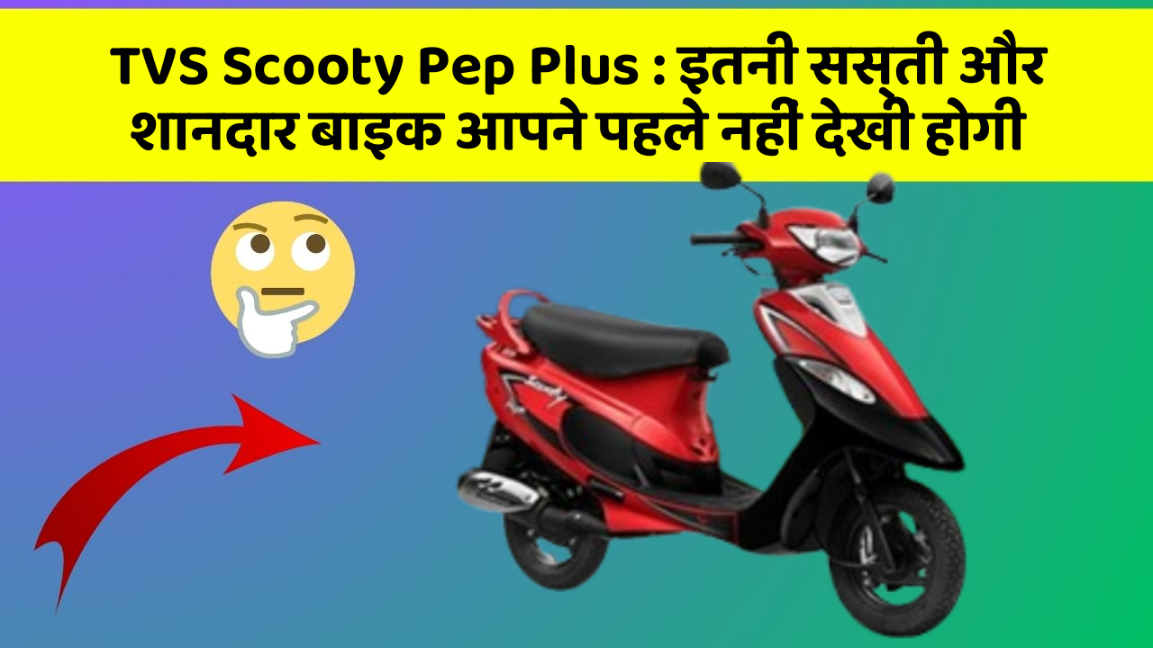 TVS Scooty Pep Plus: इतनी सस्ती और शानदार बाइक आपने पहले नहीं देखी होगी