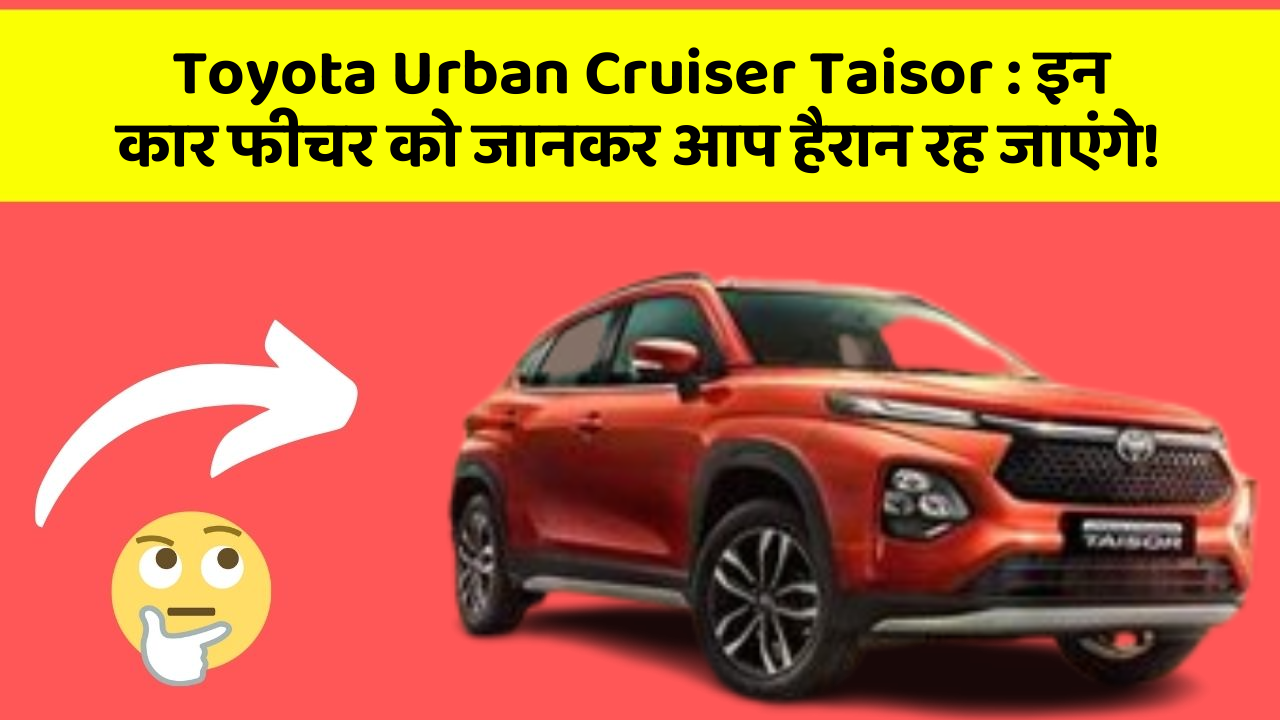 Toyota Urban Cruiser Taisor: इन कार फीचर को जानकर आप हैरान रह जाएंगे!
