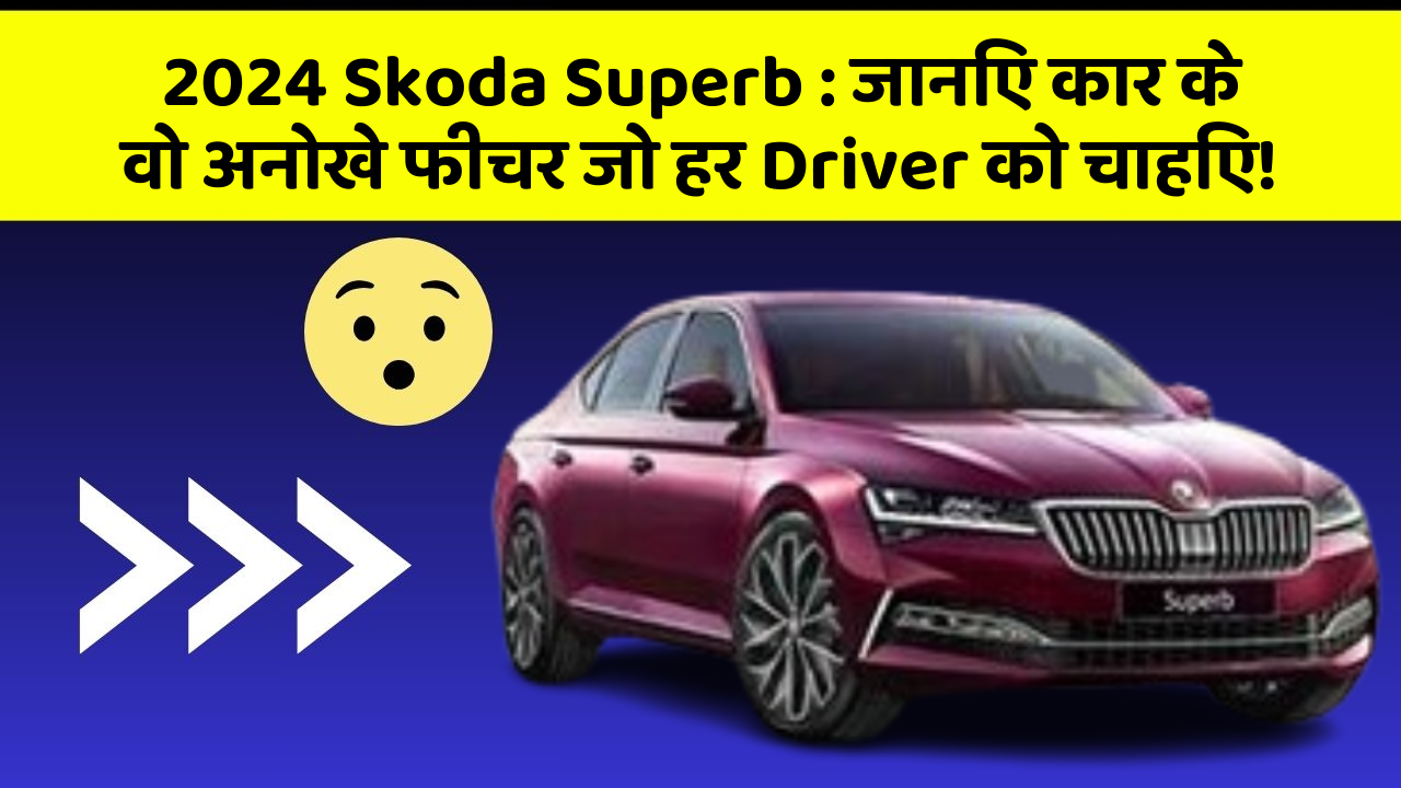2024 Skoda Superb: जानिए कार के वो अनोखे फीचर जो हर Driver को चाहिए!