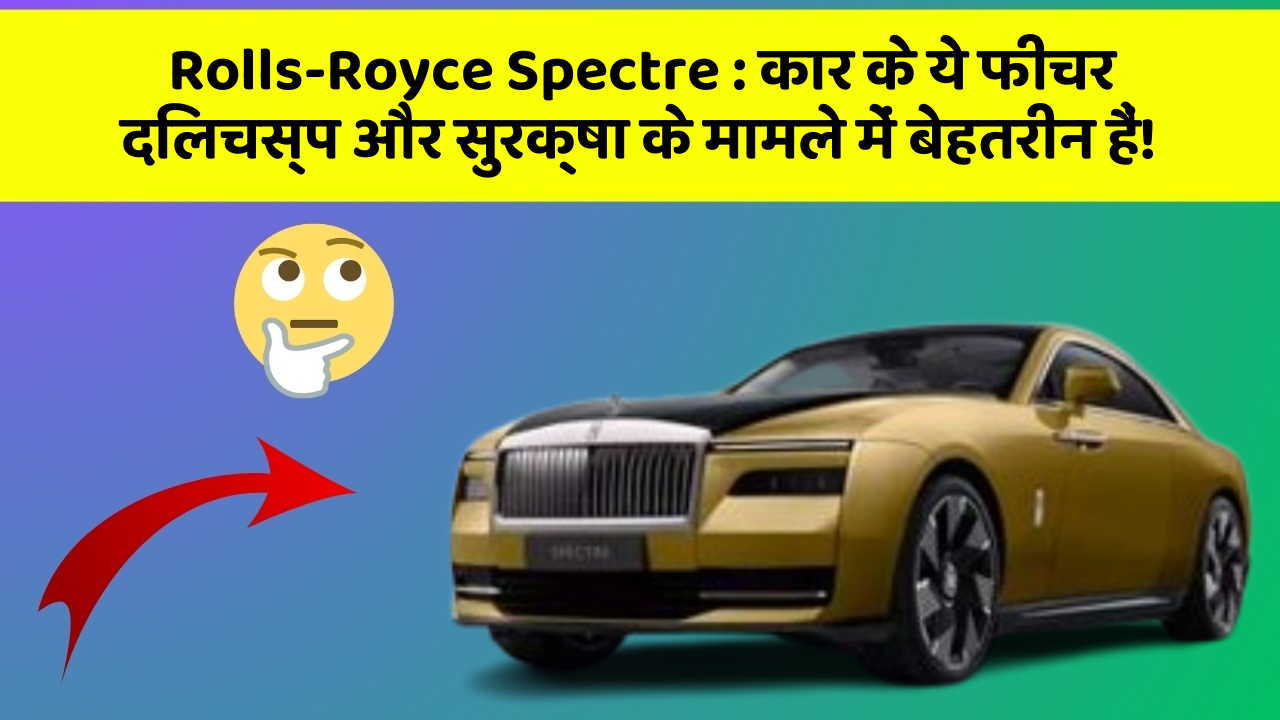 Rolls-Royce Spectre : कार के ये फीचर दिलचस्प और सुरक्षा के मामले में बेहतरीन हैं!