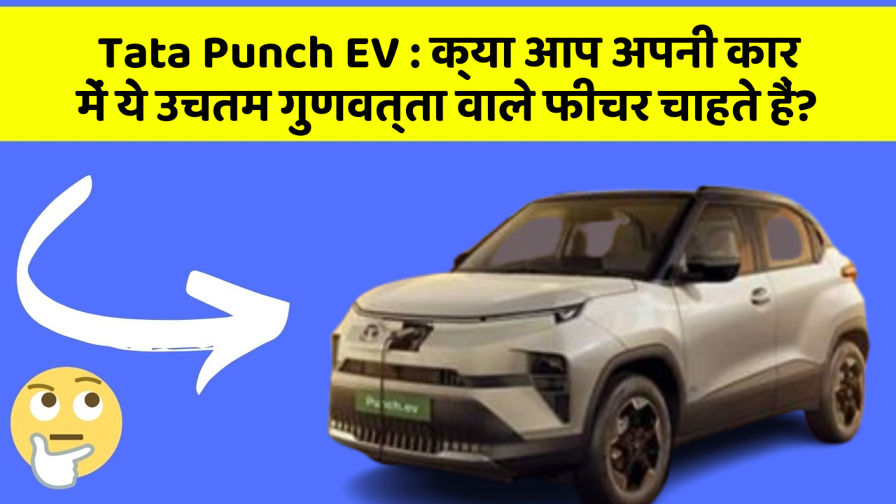 Tata Punch EV : क्या आप अपनी कार में ये उचतम गुणवत्ता वाले फीचर चाहते हैं?