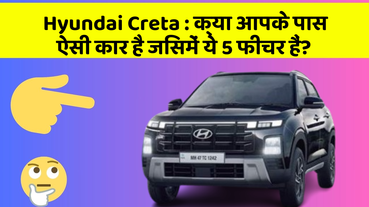 Hyundai Creta: क्या आपके पास ऐसी कार है जिसमें ये 5 फीचर हैं?
