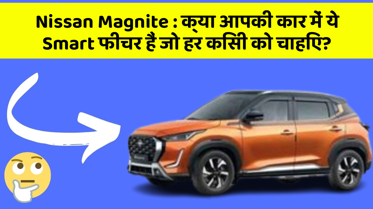 Nissan Magnite: क्या आपकी कार में ये Smart फीचर हैं जो हर किसी को चाहिए?