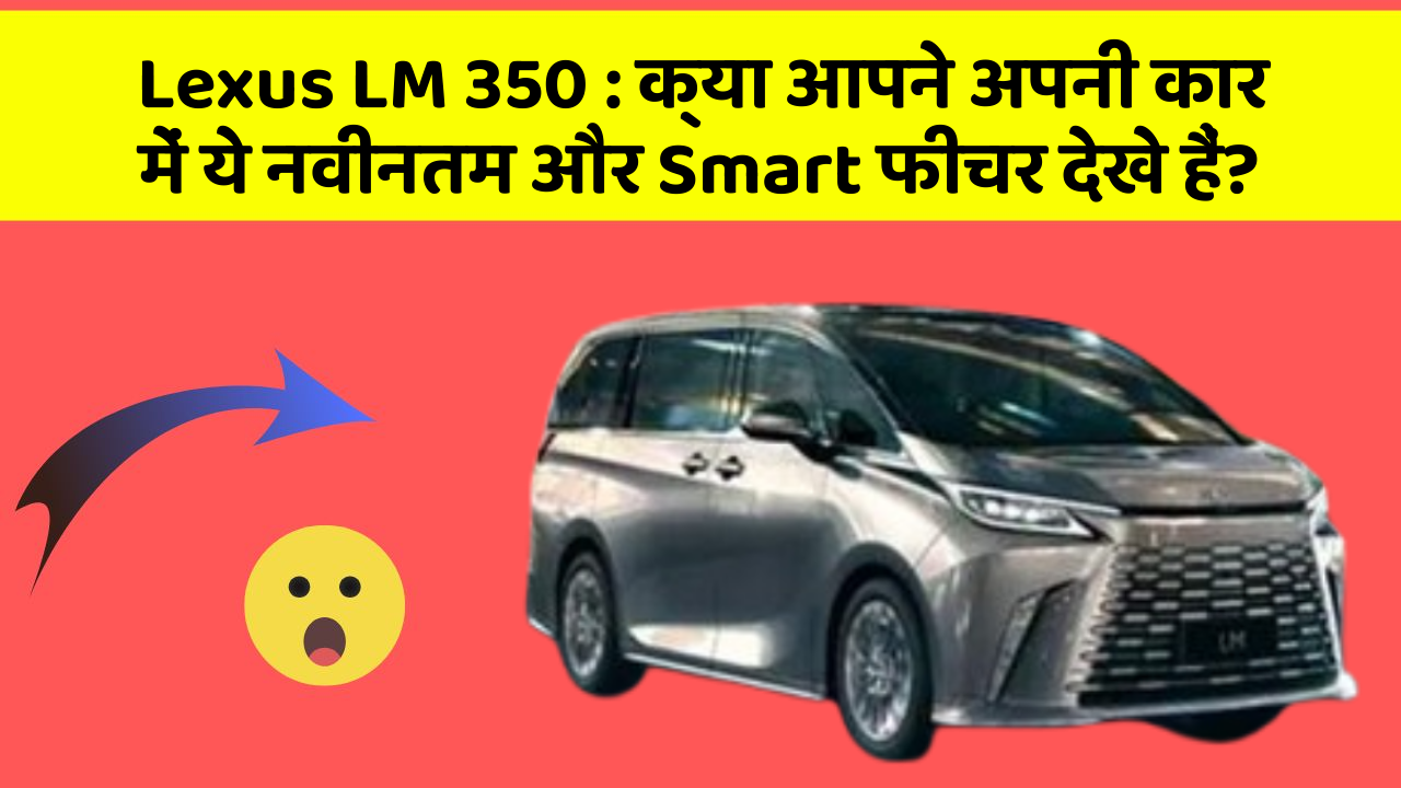 Lexus LM 350 : क्या आपने अपनी कार में ये नवीनतम और Smart फीचर देखे हैं?