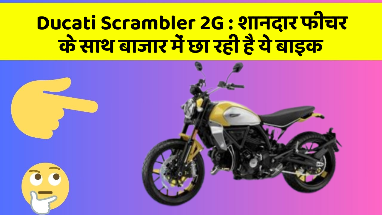 Ducati Scrambler 2G: शानदार फीचर के साथ बाजार में छा रही है ये बाइक