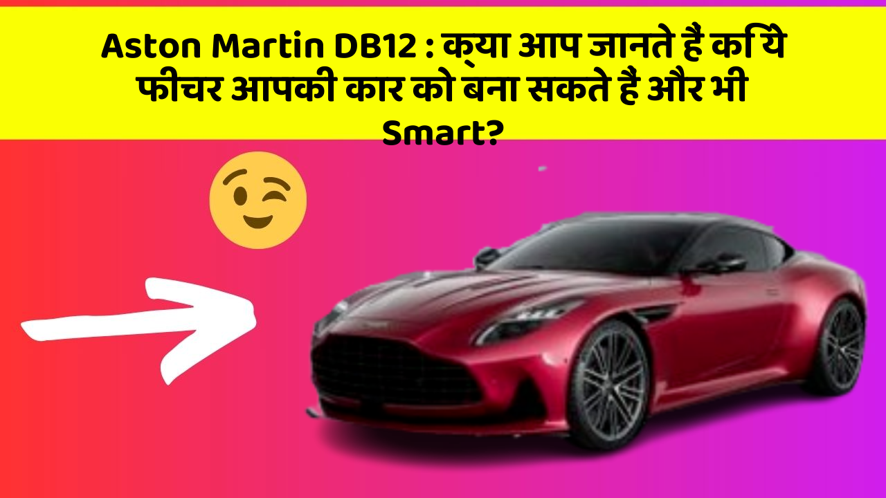 Aston Martin DB12: क्या आप जानते हैं कि ये फीचर आपकी कार को बना सकते हैं और भी Smart?