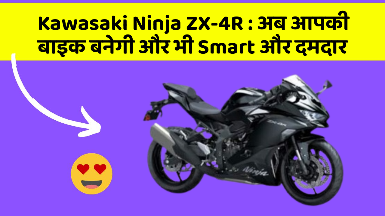 Kawasaki Ninja ZX-4R : अब आपकी बाइक बनेगी और भी Smart और दमदार
