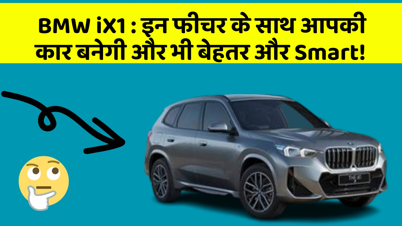BMW iX1 : इन फीचर के साथ आपकी कार बनेगी और भी बेहतर और Smart!