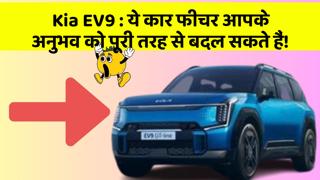 Kia EV9 : ये कार फीचर आपके अनुभव को पूरी तरह से बदल सकते हैं!