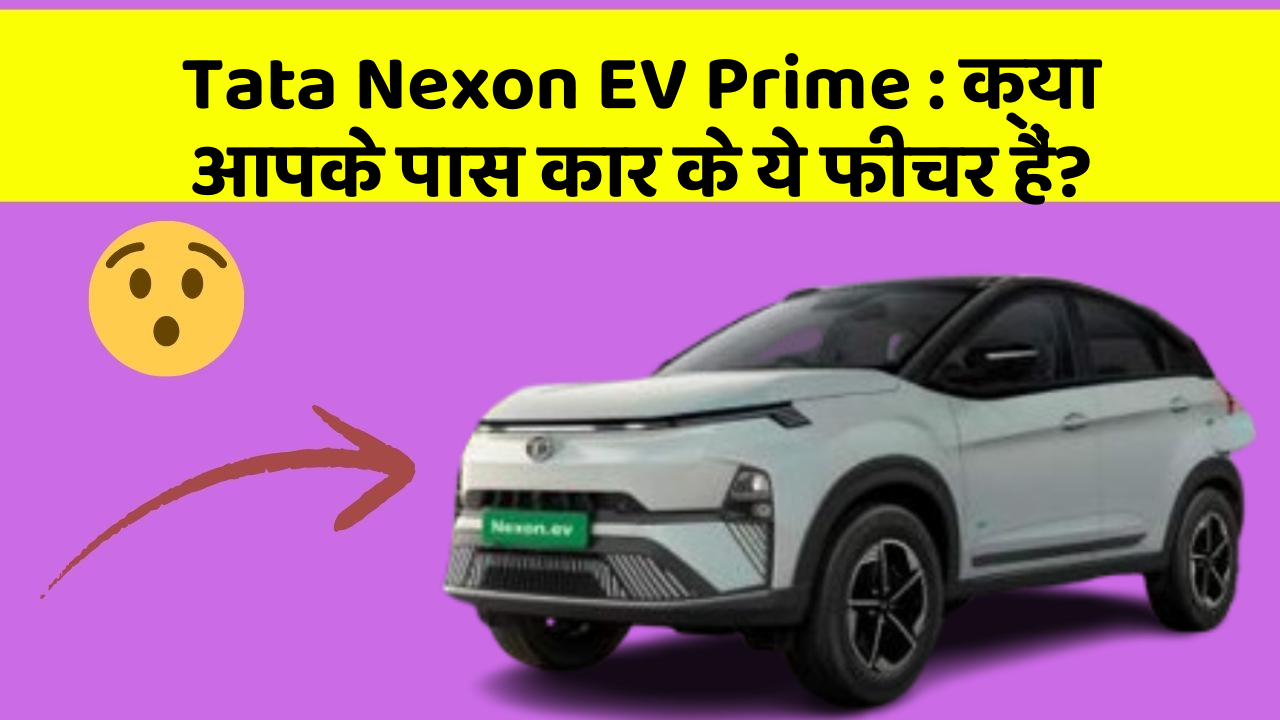 Tata Nexon EV Prime: क्या आपके पास कार के ये फीचर हैं?