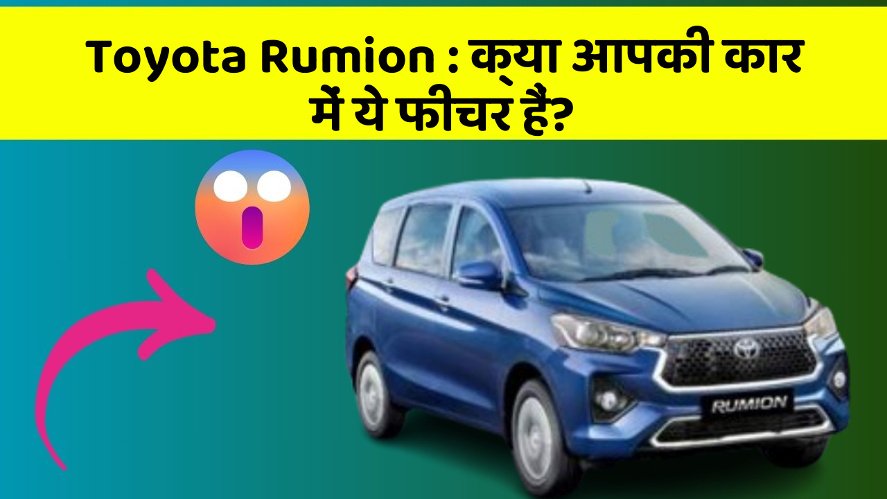 Toyota Rumion: क्या आपकी कार में ये फीचर हैं?