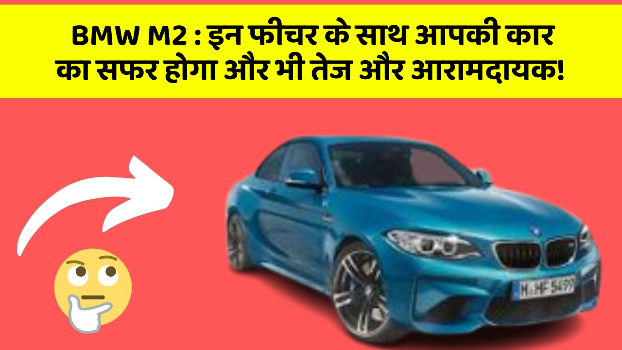 BMW M2 : इन फीचर के साथ आपकी कार का सफर होगा और भी तेज और आरामदायक!