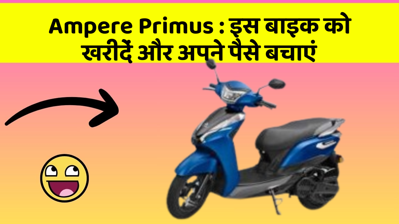 Ampere Primus : इस बाइक को खरीदें और अपने पैसे बचाएं