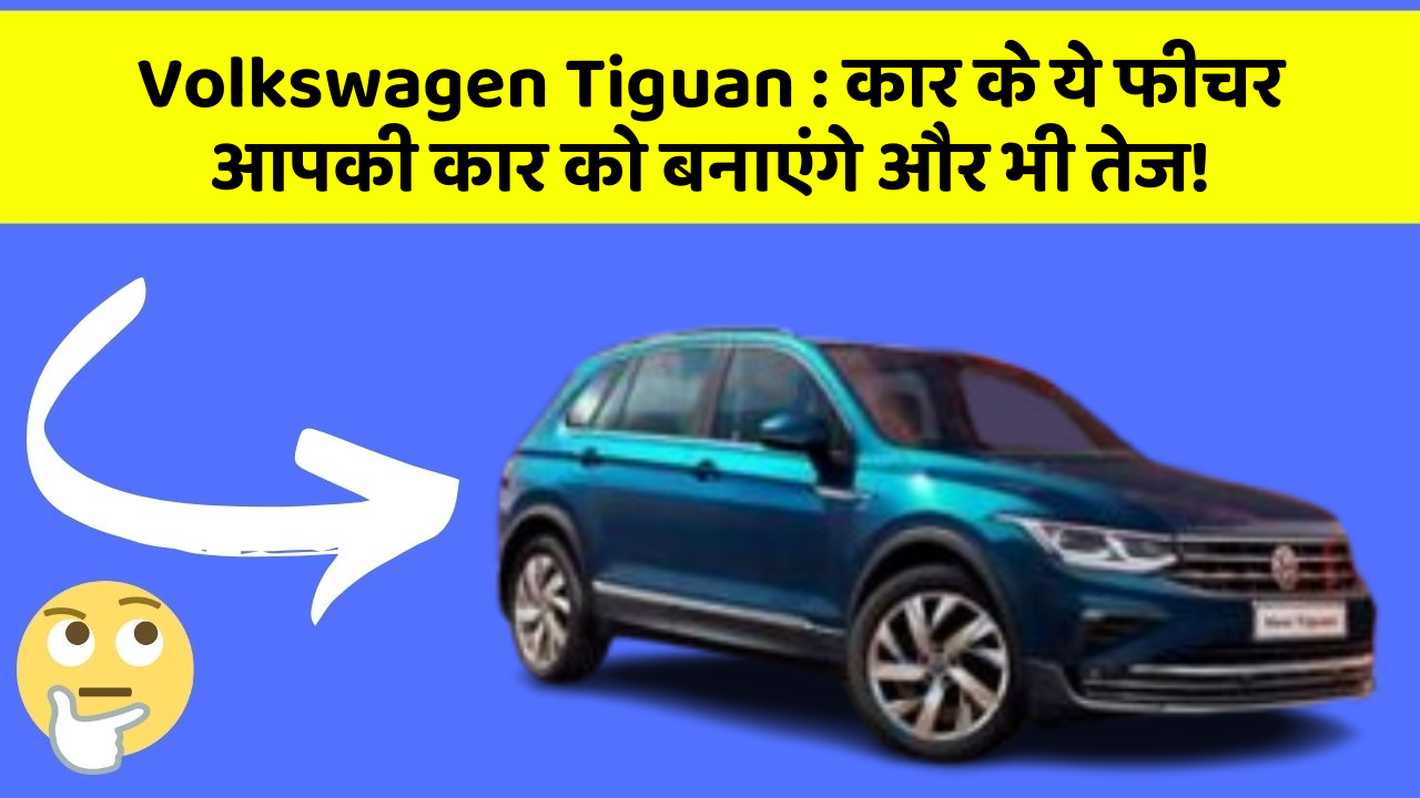 Volkswagen Tiguan : कार के ये फीचर आपकी कार को बनाएंगे और भी तेज!