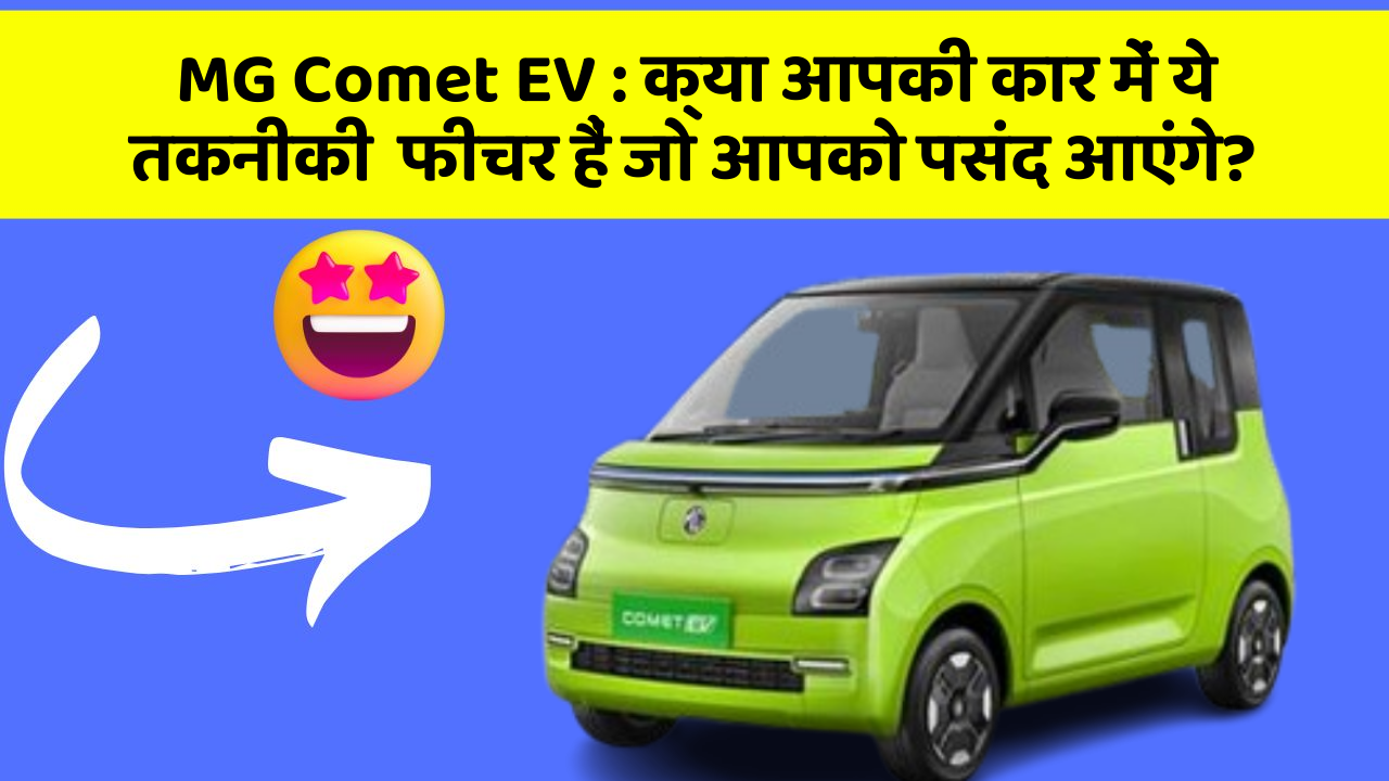 MG Comet EV : क्या आपकी कार में ये तकनीकी  फीचर हैं जो आपको पसंद आएंगे?