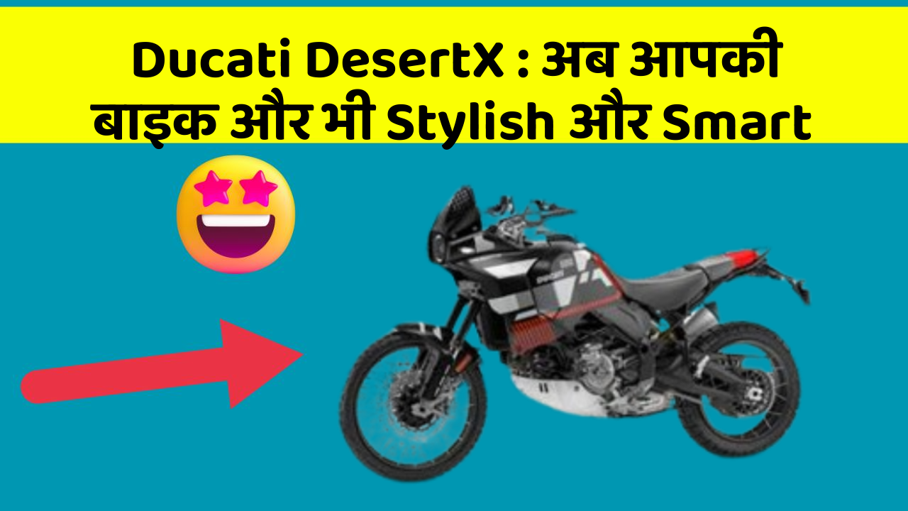 Ducati DesertX: अब आपकी बाइक और भी Stylish और Smart