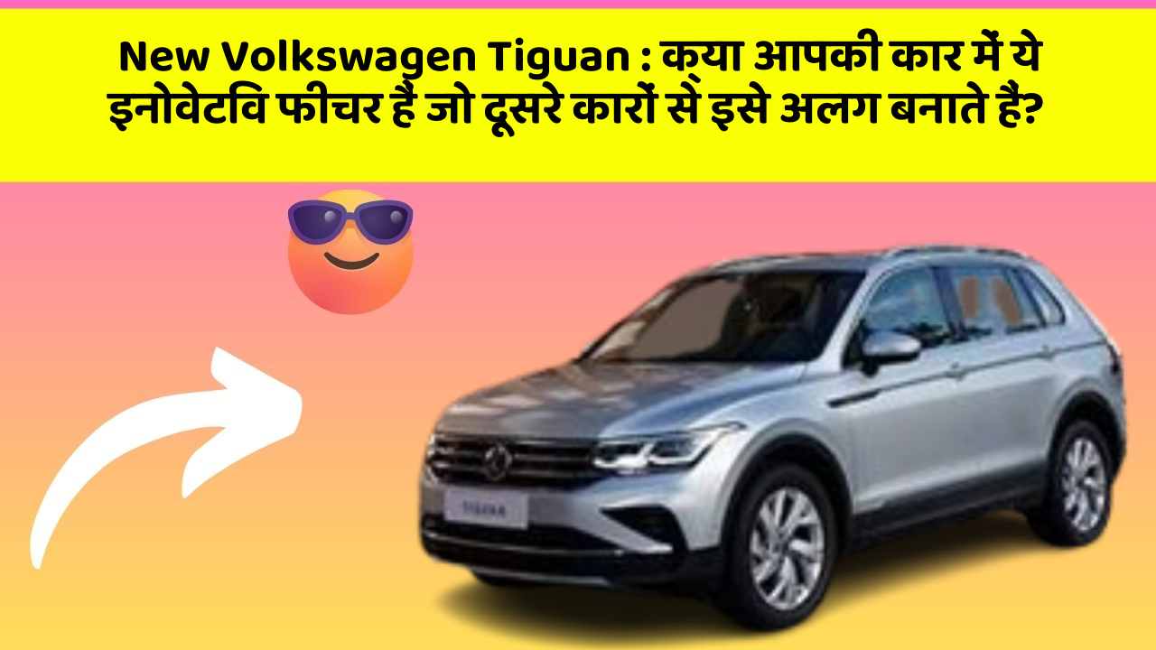 New Volkswagen Tiguan:क्या आपकी कार में ये इनोवेटिव फीचर हैं जो दूसरे कारों से इसे अलग बनाते हैं?